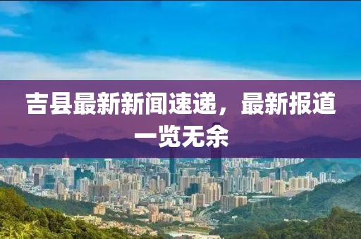 吉县最新新闻速递，最新报道一览无余