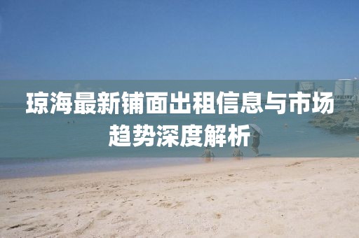 琼海最新铺面出租信息与市场趋势深度解析
