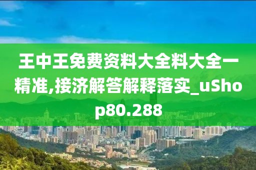 王中王免费资料大全料大全一精准,接济解答解释落实_uShop80.288