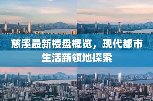 慈溪最新楼盘概览，现代都市生活新领地探索