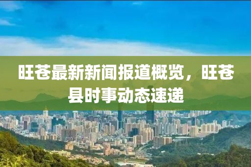 旺苍最新新闻报道概览，旺苍县时事动态速递