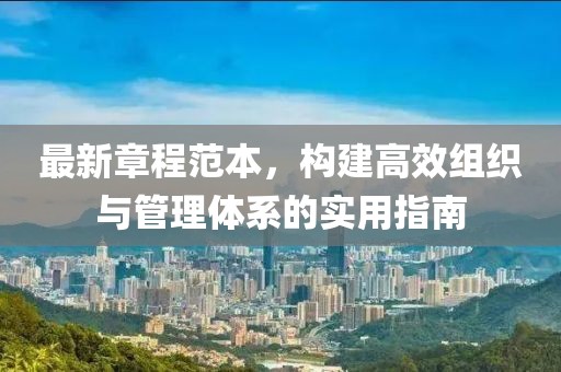 最新章程范本，构建高效组织与管理体系的实用指南