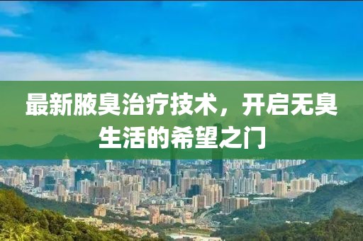 最新腋臭治疗技术，开启无臭生活的希望之门