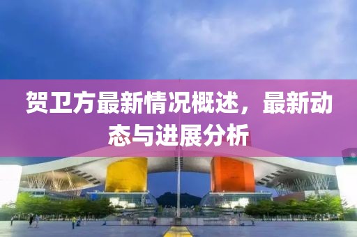 贺卫方最新情况概述，最新动态与进展分析