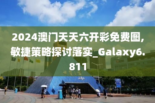 2024澳门天天六开彩免费图,敏捷策略探讨落实_Galaxy6.811