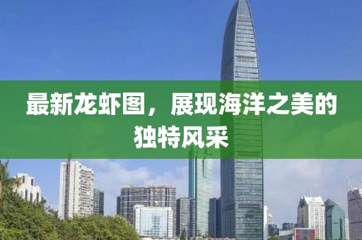 最新龙虾图，展现海洋之美的独特风采