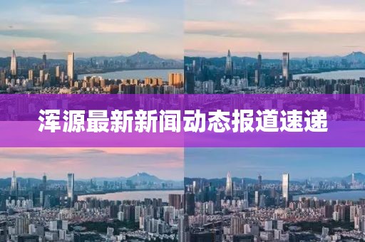 浑源最新新闻动态报道速递