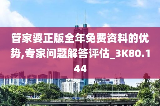 管家婆正版全年免费资料的优势,专家问题解答评估_3K80.144