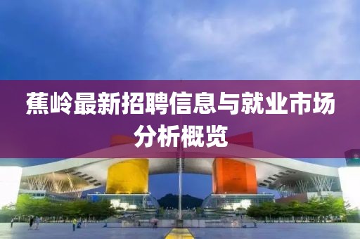 蕉岭最新招聘信息与就业市场分析概览