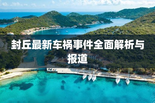 封丘最新车祸事件全面解析与报道
