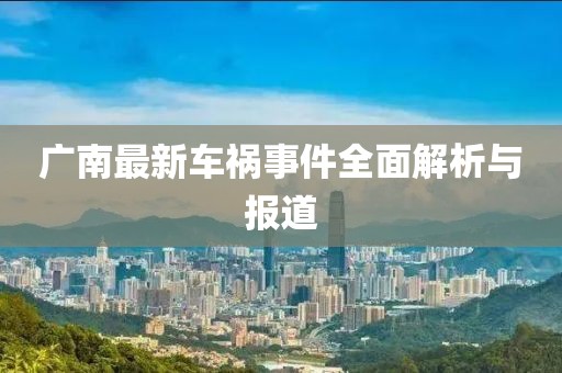 广南最新车祸事件全面解析与报道