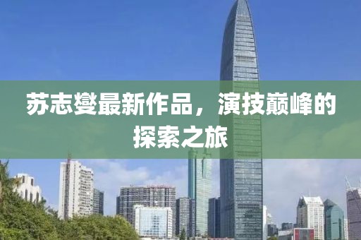 苏志燮最新作品，演技巅峰的探索之旅