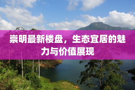 崇明最新楼盘，生态宜居的魅力与价值展现