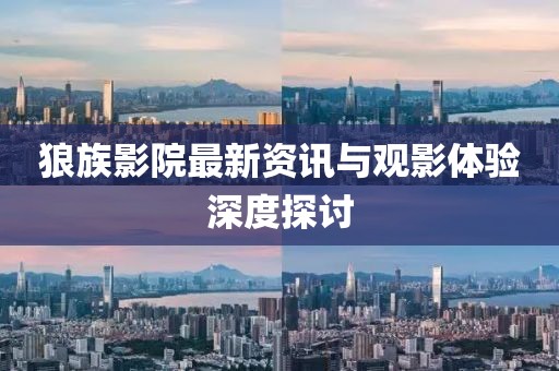 狼族影院最新资讯与观影体验深度探讨