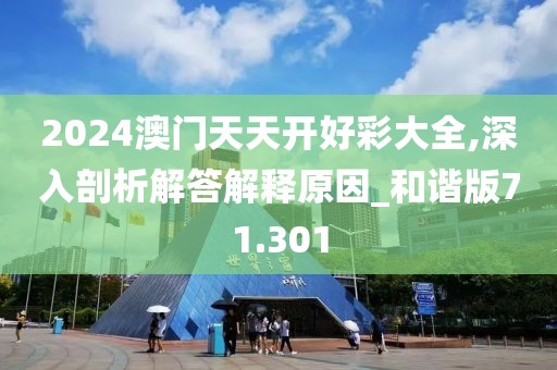 2024澳门天天开好彩大全,深入剖析解答解释原因_和谐版71.301