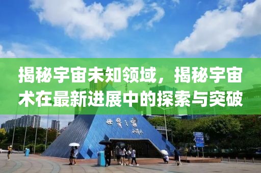揭秘宇宙未知领域，揭秘宇宙术在最新进展中的探索与突破