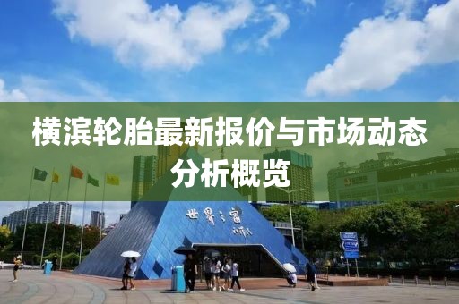 横滨轮胎最新报价与市场动态分析概览
