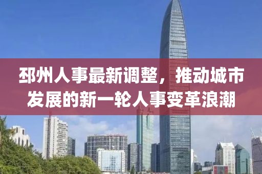 邳州人事最新调整，推动城市发展的新一轮人事变革浪潮