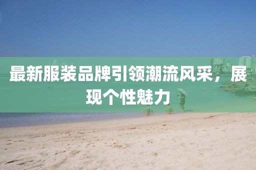 最新服装品牌引领潮流风采，展现个性魅力