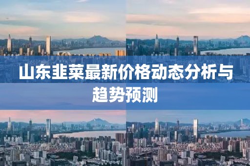 山东韭菜最新价格动态分析与趋势预测