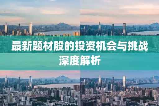 最新题材股的投资机会与挑战深度解析