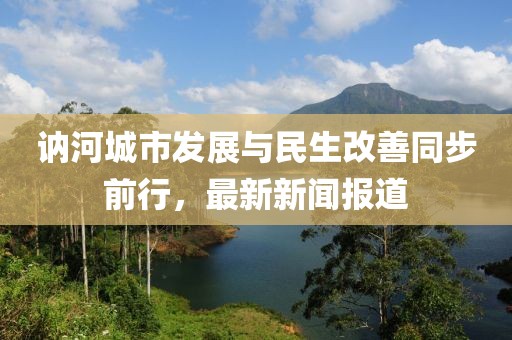 讷河城市发展与民生改善同步前行，最新新闻报道