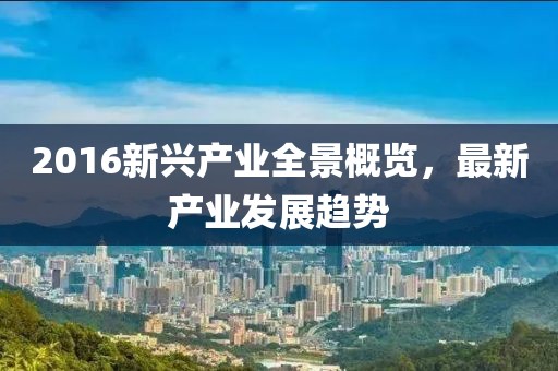 2016新兴产业全景概览，最新产业发展趋势