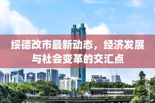 绥德改市最新动态，经济发展与社会变革的交汇点