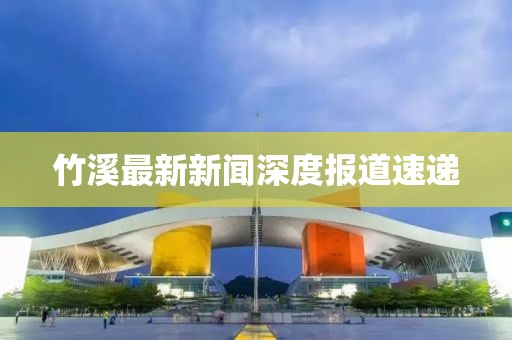 竹溪最新新闻深度报道速递