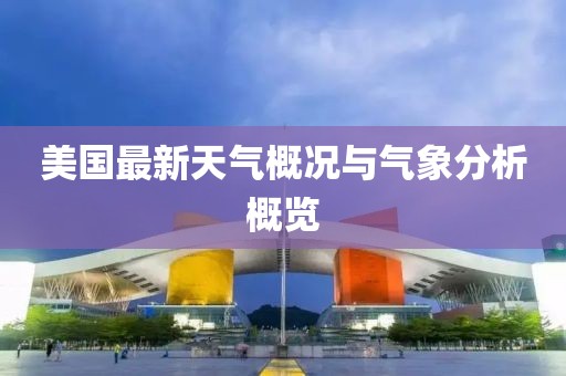 美国最新天气概况与气象分析概览
