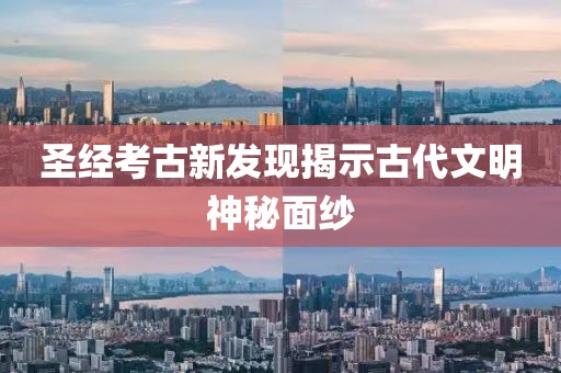 圣经考古新发现揭示古代文明神秘面纱