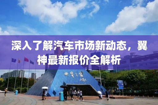 深入了解汽车市场新动态，翼神最新报价全解析