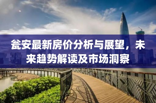 瓮安最新房价分析与展望，未来趋势解读及市场洞察