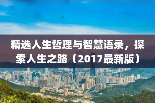 精选人生哲理与智慧语录，探索人生之路（2017最新版）