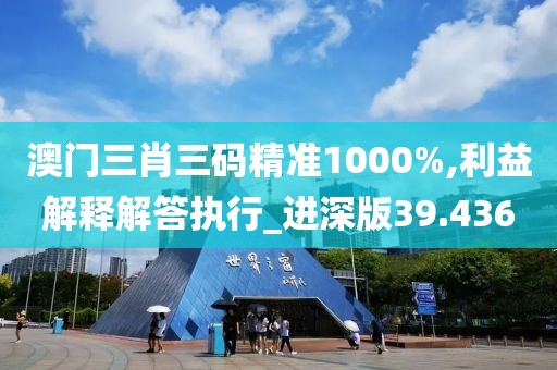 澳门三肖三码精准1000%,利益解释解答执行_进深版39.436