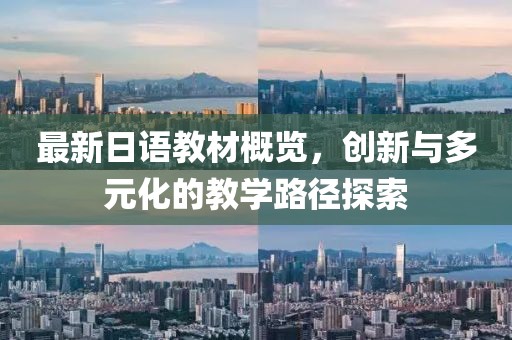 最新日语教材概览，创新与多元化的教学路径探索