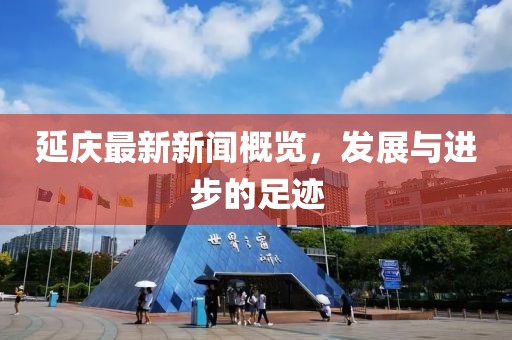 延庆最新新闻概览，发展与进步的足迹
