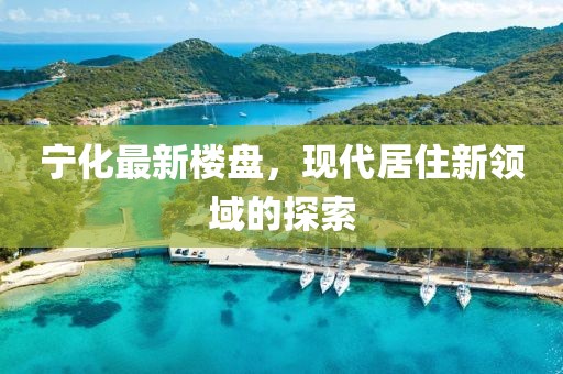 宁化最新楼盘，现代居住新领域的探索