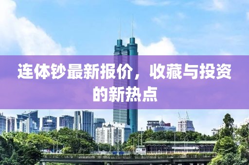连体钞最新报价，收藏与投资的新热点