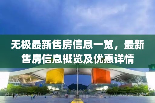 无极最新售房信息一览，最新售房信息概览及优惠详情