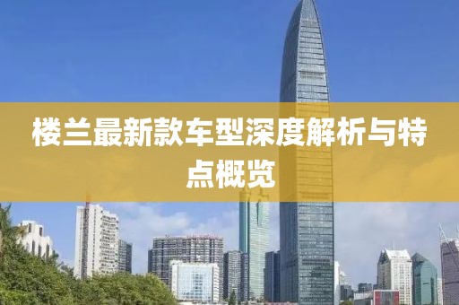 楼兰最新款车型深度解析与特点概览
