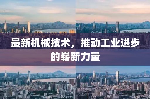 最新机械技术，推动工业进步的崭新力量