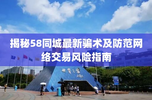 揭秘58同城最新骗术及防范网络交易风险指南