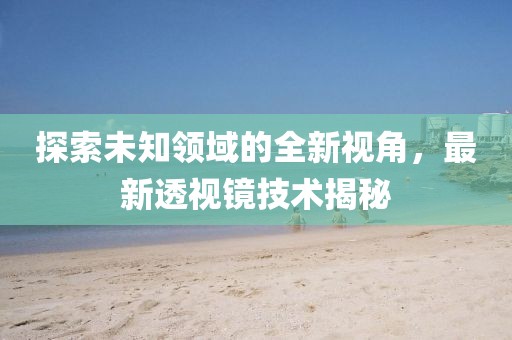 探索未知领域的全新视角，最新透视镜技术揭秘