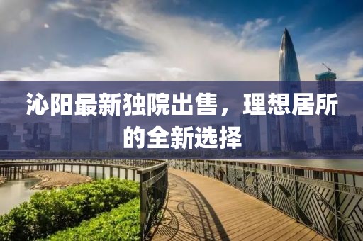 沁阳最新独院出售，理想居所的全新选择