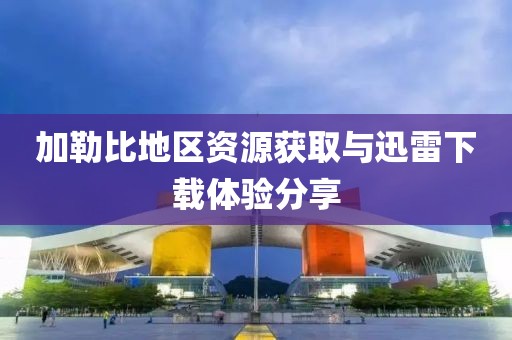 加勒比地区资源获取与迅雷下载体验分享