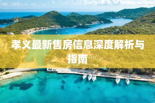 孝义最新售房信息深度解析与指南