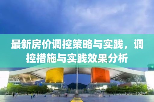 最新房价调控策略与实践，调控措施与实践效果分析