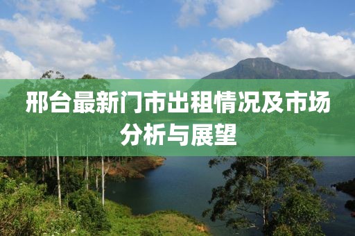 邢台最新门市出租情况及市场分析与展望