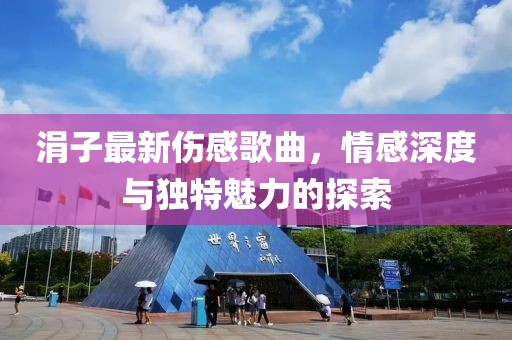 涓子最新伤感歌曲，情感深度与独特魅力的探索